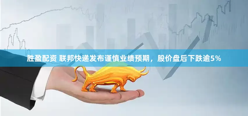 胜盈配资 联邦快递发布谨慎业绩预期，股价盘后下跌逾5%