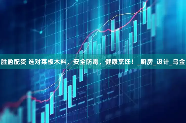 胜盈配资 选对菜板木料，安全防霉，健康烹饪！_厨房_设计_乌金