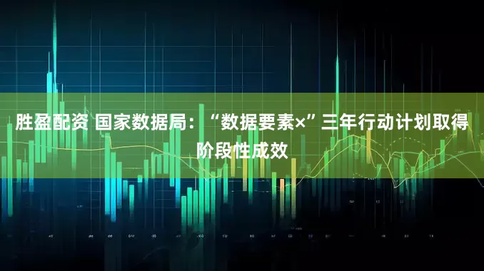 胜盈配资 国家数据局：“数据要素×”三年行动计划取得阶段性成效