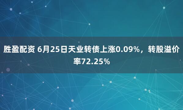胜盈配资 6月25日天业转债上涨0.09%，转股溢价率72.25%