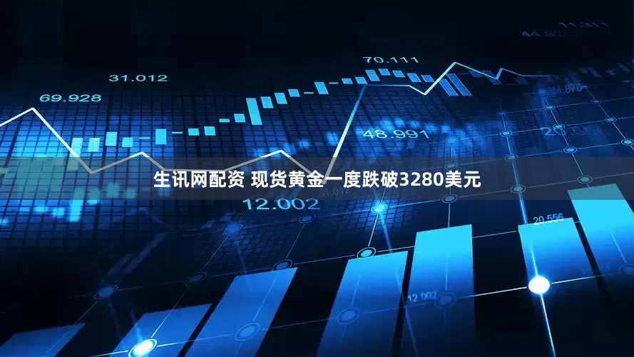 生讯网配资 现货黄金一度跌破3280美元
