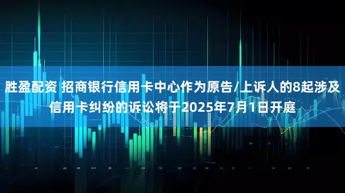 胜盈配资 招商银行信用卡中心作为原告/上诉人的8起涉及信用卡纠纷的诉讼将于2025年7月1日开庭