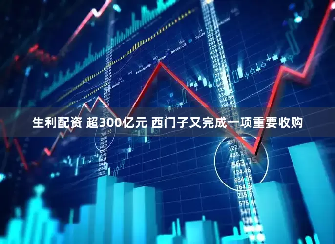 生利配资 超300亿元 西门子又完成一项重要收购