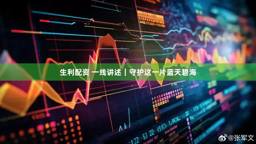 生利配资 一线讲述｜守护这一片蓝天碧海