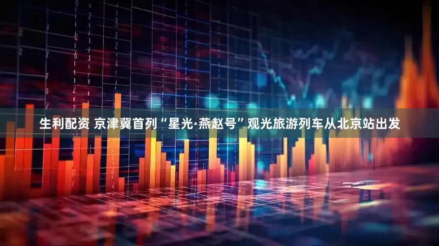 生利配资 京津冀首列“星光·燕赵号”观光旅游列车从北京站出发