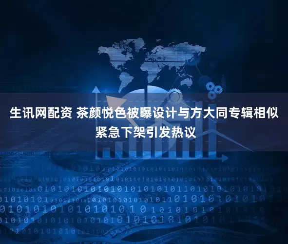 生讯网配资 茶颜悦色被曝设计与方大同专辑相似 紧急下架引发热议