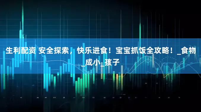 生利配资 安全探索，快乐进食！宝宝抓饭全攻略！_食物_成小_孩子