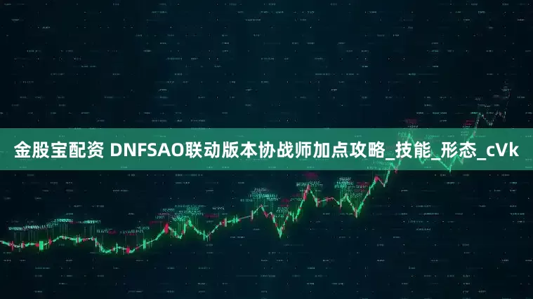 金股宝配资 DNFSAO联动版本协战师加点攻略_技能_形态_cVk