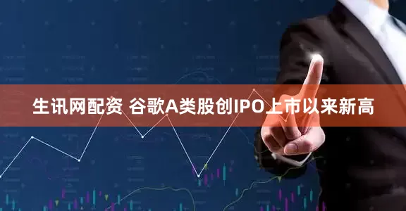 生讯网配资 谷歌A类股创IPO上市以来新高