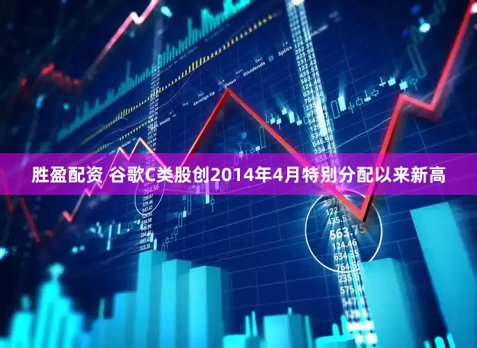 胜盈配资 谷歌C类股创2014年4月特别分配以来新高