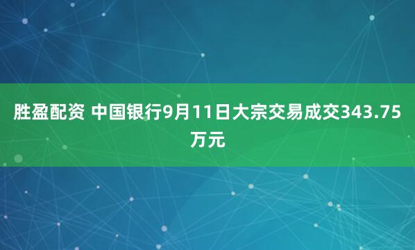 胜盈配资 中国银行9月11日大宗交易成交343.75万元