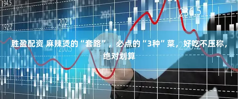 胜盈配资 麻辣烫的“套路”，必点的“3种”菜，好吃不压称，绝对划算