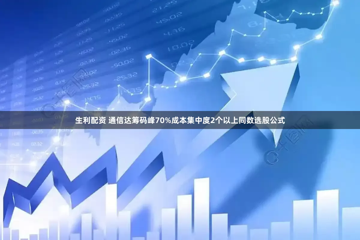 生利配资 通信达筹码峰70%成本集中度2个以上同数选股公式