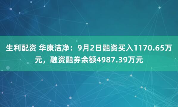生利配资 华康洁净：9月2日融资买入1170.65万元，融资融券余额4987.39万元
