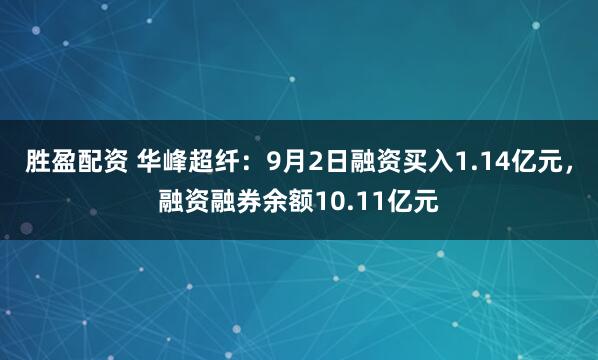 胜盈配资 华峰超纤：9月2日融资买入1.14亿元，融资融券余额10.11亿元